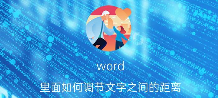 word 里面如何调节文字之间的距离 word数字和字母距离怎么调？